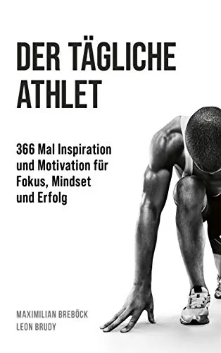 Der tägliche Athlet: 366 Mal Inspiration und Motivation - Motivation & Erfolg: Tägliche Impulse für Fokus und Mindset, um persönliche Ziele zu erreichen und Erfolg zu steigern.