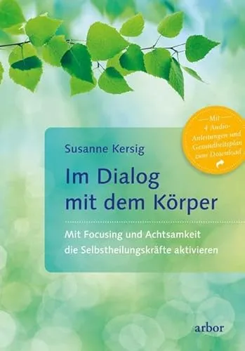 Im Dialog mit dem Körper: Focusing & Achtsamkeit für Selbstheilung - Medizin: Aktivieren Sie Ihre Selbstheilungskräfte durch Focusing und Achtsamkeit für mehr Wohlbefinden.