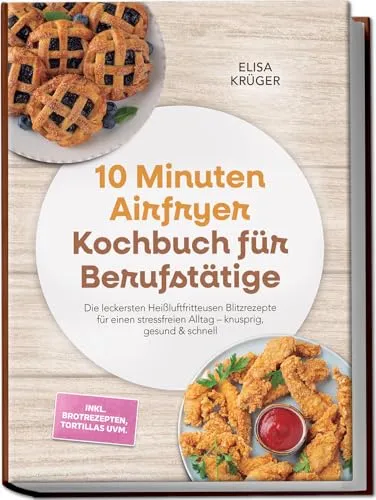 Minuten Airfryer Kochbuch für Berufstätige: Die leckersten Heißluftfritteusen Blitzrezepte für einen stressfreien Alltag – knusprig, gesund & schnell – inkl. Brotrezepten, Tortillas uvm. 10