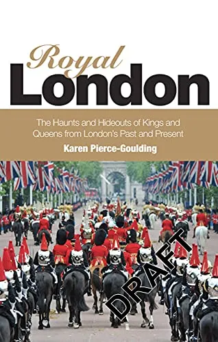 Royal London: The Haunts and Hideouts of Kings and Queens From London's Past and Present: Colouful Tales of Pomp and Pageantry From London's Past and Present