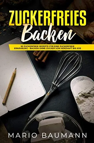 Zuckerfreies Backen: 50 zuckerfreie Rezepte für eine zuckerfreie Ernährung