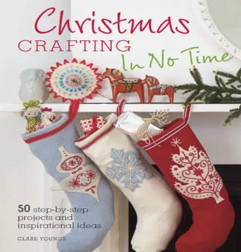 Christmas Crafting In No Time: 50 Step-By-Step Projects and Inspirational Ideas