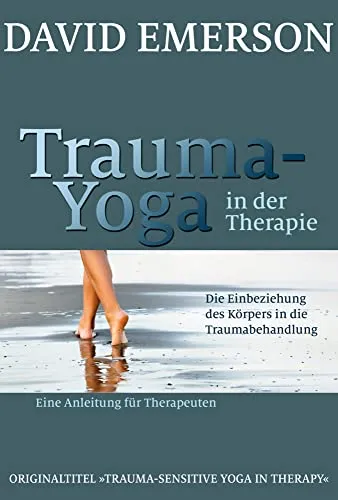 Trauma-Yoga in der Therapie: Anleitung für Therapeuten - Medizin: Innovative Methode zur Körperintegration in die Traumabehandlung für effektive Therapieergebnisse.