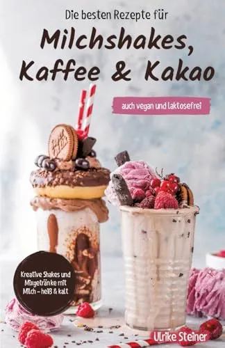 Die besten Rezepte für Milchshakes, Kaffee & Kakao: auch vegan und laktosefrei