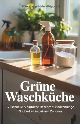 Grüne Waschküche: 30 schnelle & einfache Rezepte für nachhaltige Sauberkeit in deinem Zuhause
