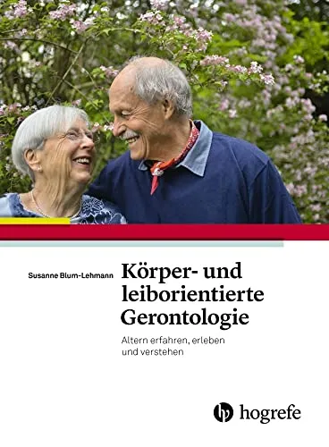 Körper– und leiborientierte Gerontologie: Altern erfahren, erleben und verstehen - Ein Praxishandbuch