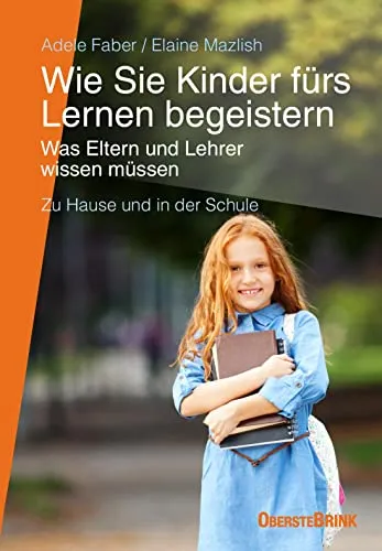 Wie Sie Kinder fürs Lernen begeistern: Was Eltern und Lehrer wissen müssen: Was Eltern und Lehrer wissen müssen - zu Hause und in der Schule