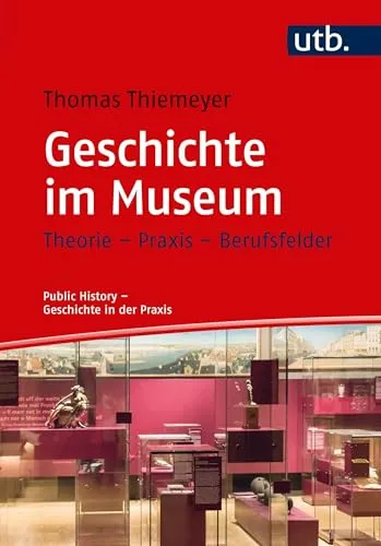 Geschichte im Museum: Theorie - Praxis - Berufsfelder - Fachbuch über Public History, bietet praxisnahe Einblicke und Berufsfelder für Geschichtsinteressierte und Museumspersonal.