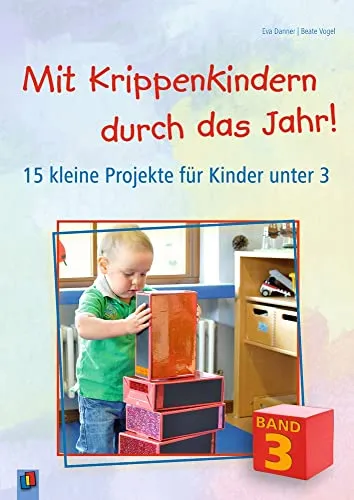 Mit Krippenkindern durch das Jahr! – Band 3: 15 kreative Projekte für Kinder unter 3 - Bücher für die frühkindliche Entwicklung mit 15 innovativen Projekten, die die Kreativität und das Lernen von Kleinkindern fördern.