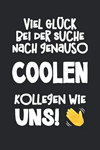 Viel Glück bei der Suche nach genauso coolen Kollegen wie uns!: Witziges Notizbuch als Geschenk zum Abschied bei Jobwechsel oder Ruhestand | Journal, ... um Ziele, Ideen und Erinnerungen festzuhalten