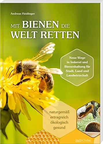 Mit Bienen die Welt retten: Neue Wege in Imkerei und Bienenhaltung für Stadt, Land und Landwirtschaft / Naturgemäß, ertragreich, ökologisch, gesund