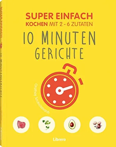Super Einfach 10 Minuten Gerichte: Kochen mit 2-6 Zutaten - Kochbuch für schnelle Rezepte, ideal für stressige Tage – bereiten Sie leckere Gerichte in nur 10 Minuten zu!