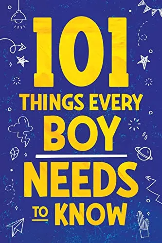 Things Every Boy Needs To Know: Important Life Advice for Teenage Boys! 101