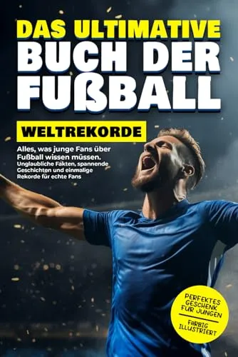Das ultimative Buch der Fußball-Weltrekorde: Alles, was junge Fans über Fußball wissen müssen. Unglaubliche Fakten, spannende Geschichten und einmalige Rekorde für echte Fans