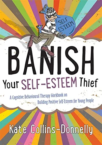 Banish Your Self-Esteem Thief: A Cognitive Behavioural Therapy Workbook on Building Positive Self-esteem for Young People (Gremlin and Thief CBT Workbooks)