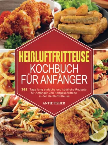 Produktbild Heißluftfritteuse Kochbuch für Anfänger: 365 Tage lang einfache und köstliche Rezepte für Anfänger und Fortgeschrittene in der Heißluftfritteuse
