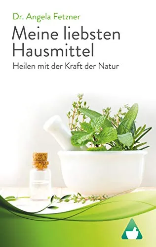Meine liebsten Hausmittel: Heilen mit der Kraft der Natur
