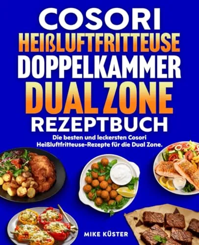 Cosori Heißluftfritteuse Doppelkammer Dual Zone Rezeptbuch: Die besten und leckersten Cosori Heißluftfritteuse-Rezepte für die Dual Zone. Schnell, einfach und gesund kochen.