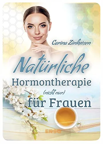 Natürliche Hormontherapie (nicht nur) für Frauen: Wie Sie Hormone natürlich regulieren und Ihre Gesundheit wieder ins Gleichgewicht bringen