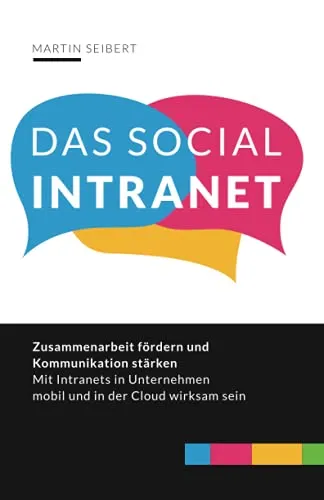 Das Social Intranet: Zusammenarbeit fördern und Kommunikation stärken – mit Social Intranets mobil und in der Cloud wirksam sein