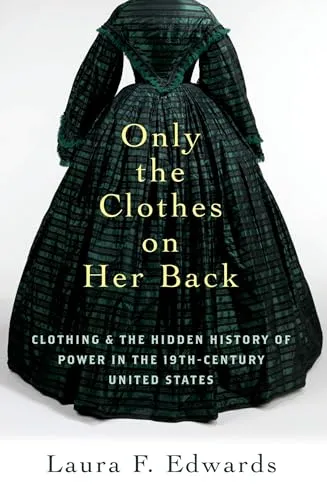 Produktbild Only the Clothes on Her Back: Clothing and the Hidden History of Power in the Nineteenth-Century United States