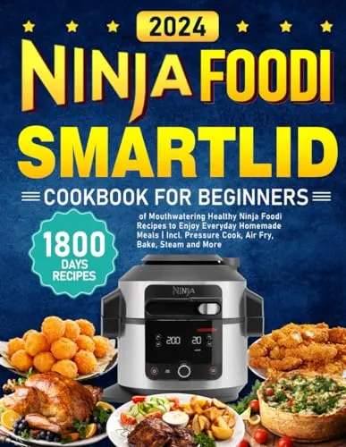 NINJA Foodi Smartlid Cookbook for Beginners 2024: 1800 Days of Mouthwatering Healthy Ninja Foodi Recipes to Enjoy Everyday Homemade Meals | Incl. Pressure Cook, Air Fry, Bake, Steam and More