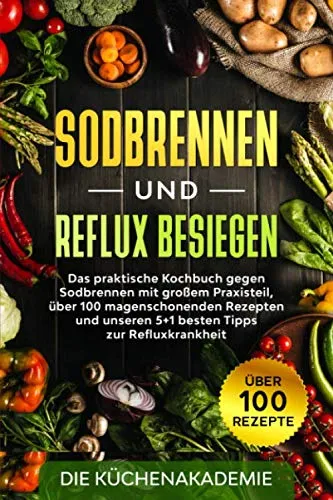 Sodbrennen und Reflux besiegen: Das praktische Kochbuch gegen Sodbrennen mit großem Praxisteil, über 100 magenschonenden Rezepten und unseren 5+1 besten Tipps zur Refluxkrankheit + Bonusteil