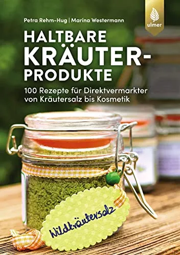 Haltbare Kräuterprodukte: 100 Rezepte für Direktvermarkter von Kräutersalz bis Kosmetik