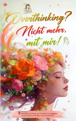 Overthinking? Nicht mehr mit mir!: 3 mentale Schlüssel, um Grübeln zu stoppen, innere Ruhe zu finden und loszulassen