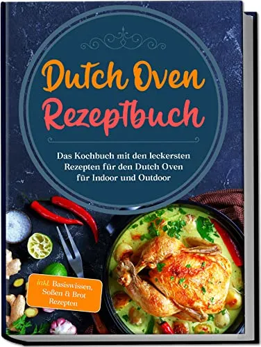Dutch Oven Rezeptbuch: Das Kochbuch mit den leckersten Rezepten für den Dutch Oven für Indoor und Outdoor | inkl. Basiswissen, Soßen & Brot Rezepten