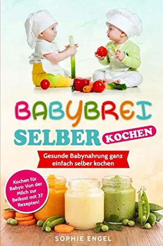 BABYBREI SELBER KOCHEN: Gesunde Babynahrung ganz einfach selber kochen. Kochen für Babys: Von der Milch zur Beikost mit 37 Rezepten! (Kochen für Baby und Kleinkind, Band 1)