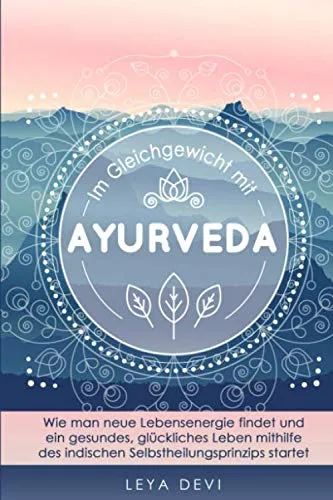 Im Gleichgewicht mit Ayurveda: Wie man neue Lebensenergie findet und ein gesundes, glückliches Leben mithilfe des indischen Selbstheilungsprinzips ... Meditations- und Atemübungen