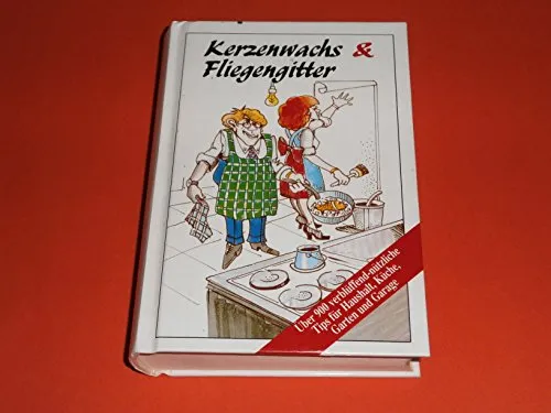 Kerzenwachs und Fliegengitter. Über 900 verblüffend-nützliche Tips für Haushalt, Küche, Garten und Garage