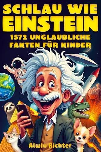 Schlau wie Einstein: 1572 unglaubliche Fakten für Kinder: Wissen über Geschichte, Wissenschaft, Tiere, das Weltall und alles dazwischen