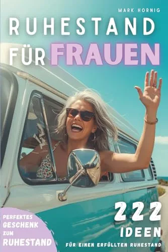 Ruhestand für Frauen – 222 Ideen voller Freude, Freiheit & neuer Abenteuer: Das inspirierende Geschenk zum Renteneintritt: Humorvoll, lebensnah und voller Impulse für dein neues Leben (Ratgeber)