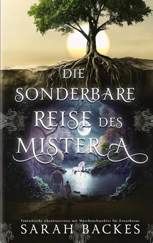 Die sonderbare Reise des Mister A: Fantastische Abenteuerreise mit Märchencharakter für Erwachsene