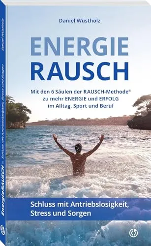 EnergieRAUSCH – Schluss mit Antriebslosigkeit, Stress und Sorgen: Mit den 6 Säulen der RAUSCH-Methode® zu mehr Energie und Erfolg im Alltag, Sport und Beruf