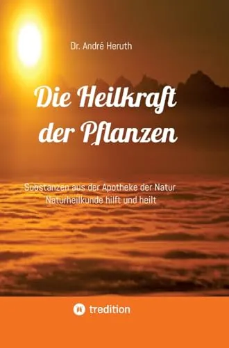 Die Heilkraft der Pflanzen: Substanzen aus der Apotheke der Natur