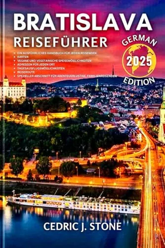 BRATISLAVA REISEFÜHRER 2025: Ihr unverzichtbarer Begleiter zur Erkundung der historischen Wahrzeichen, verborgenen Schätze und umfassenden kulturellen Erlebnisse der Stadt