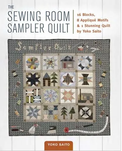 The Sewing Room Sampler Quilt: 16 Blocks, 8 Applique Motifs & 1 Stunning Quilt