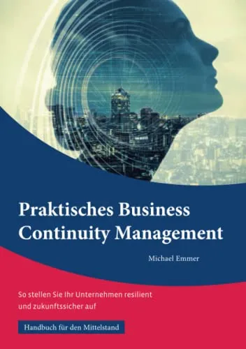 Praktisches Business Continuity Management: So stellen Sie Ihr Unternehmen resilient und zukunftssicher auf