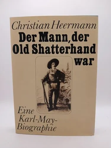 Der Mann, der Old Shatterhand war. Eine Karl- May- Biographie