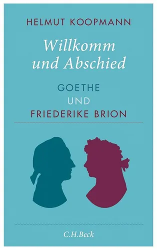 Willkomm und Abschied: Goethe und Friederike Brion Helmut Koopmann