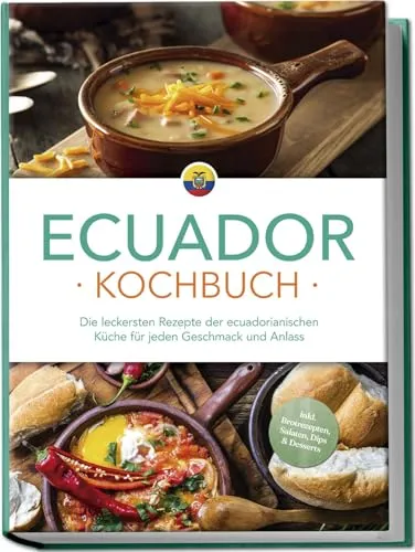 Ecuador Kochbuch: Die leckersten Rezepte der ecuadorianischen Küche für jeden Geschmack und Anlass - inkl. Brotrezepten, Salaten, Dips & Desserts