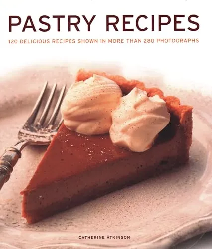 Pastry Recipes: 120 Delicious Recipes Shown in More Than 280 Photographs
