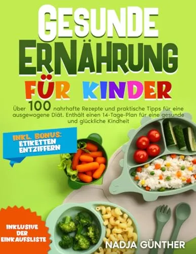 GESUNDE ERNÄHRUNG FÜR KINDER: ÜBER 100 NAHRHAFTE REZEPTE UND PRAKTISCHE TIPPS FÜR EINE AUSGEWOGENE DIÄT. ENTHÄLT EINEN 14-TAGE-PLAN FÜR EINE GESUNDE UND GLÜCKLICHE KINDHEIT