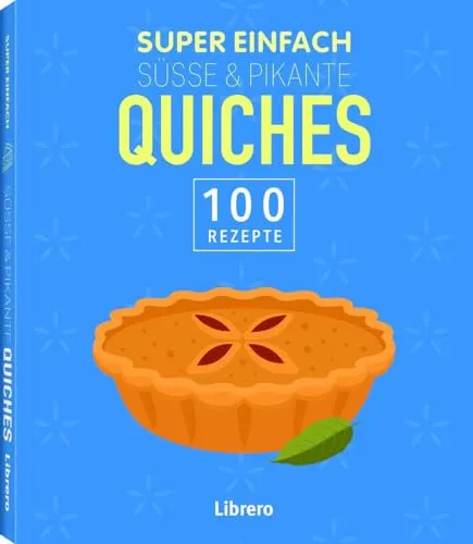 Super Einfach Süße & Pikante Quiches: Herzhafte Quiches leicht gemacht - schnelle Rezepte für jeden Tag