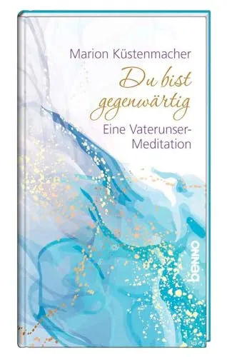 Du bist gegenwärtig: Eine Vaterunser-Meditation
