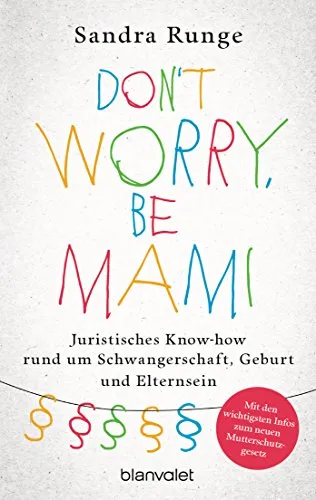 Don't worry, be Mami: Juristisches Know-how rund um Schwangerschaft, Geburt und Elternsein