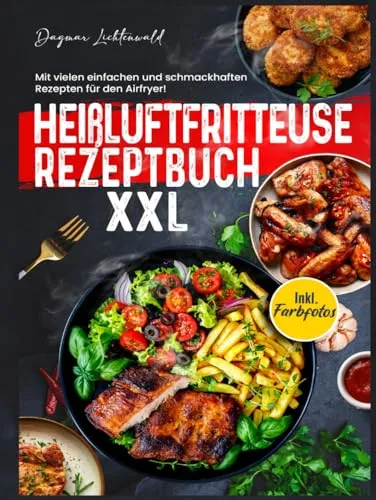 Heißluftfritteuse Rezeptbuch XXL: Mit vielen einfachen und schmackhaften Rezepten für den Airfryer! Inkl. Farbfotos